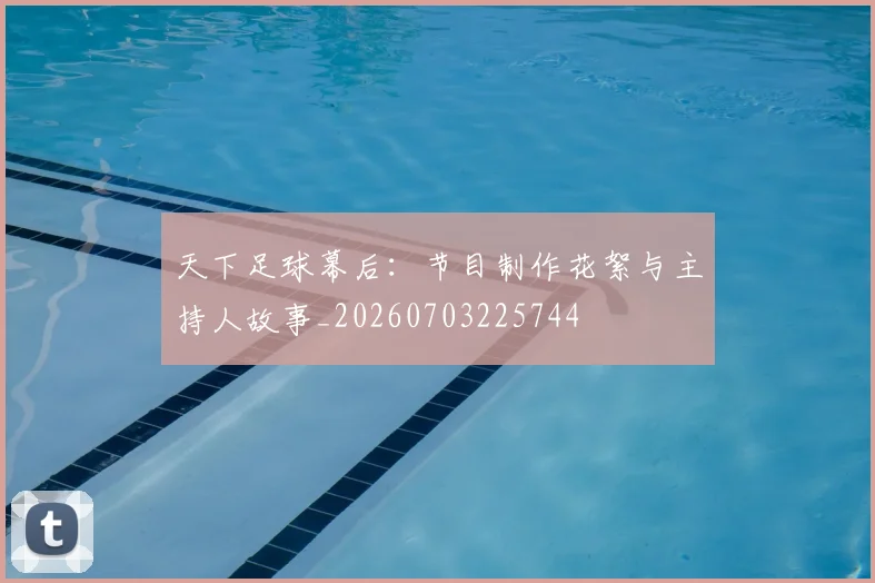 天下足球幕后：节目制作花絮与主持人故事_20260703225744