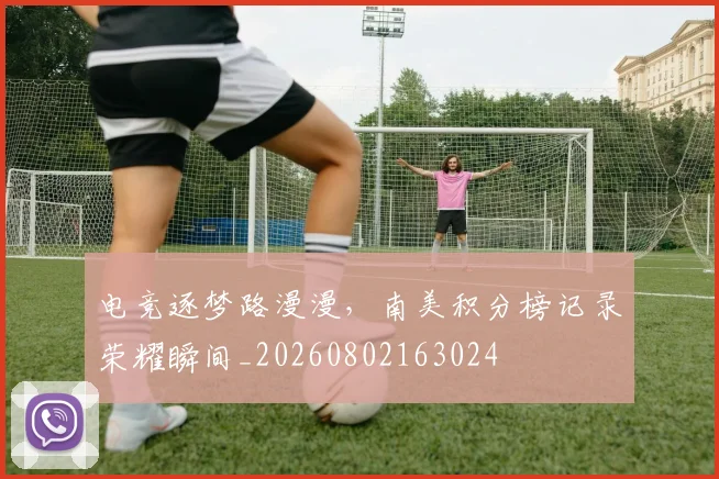 电竞逐梦路漫漫,南美积分榜记录荣耀瞬间_20260802163024