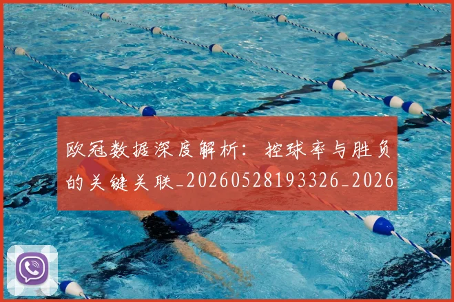 欧冠数据深度解析：控球率与胜负的关键关联_20260528193326_20260801163828