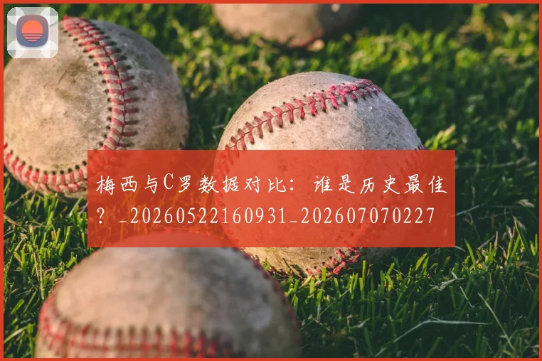 梅西与C罗数据对比:谁是历史最佳?_20260522160931_20260707022746_20260731180152