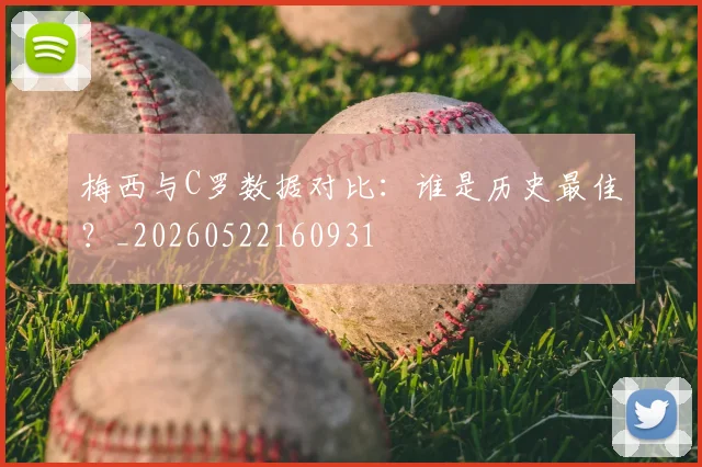 梅西与C罗数据对比：谁是历史最佳？_20260522160931