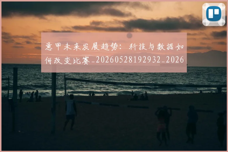 意甲未来发展趋势:科技与数据如何改变比赛_20260528192932_20260704175142_20260723175653