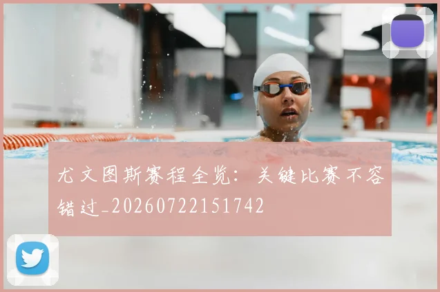 尤文图斯赛程全览：关键比赛不容错过_20260722151742