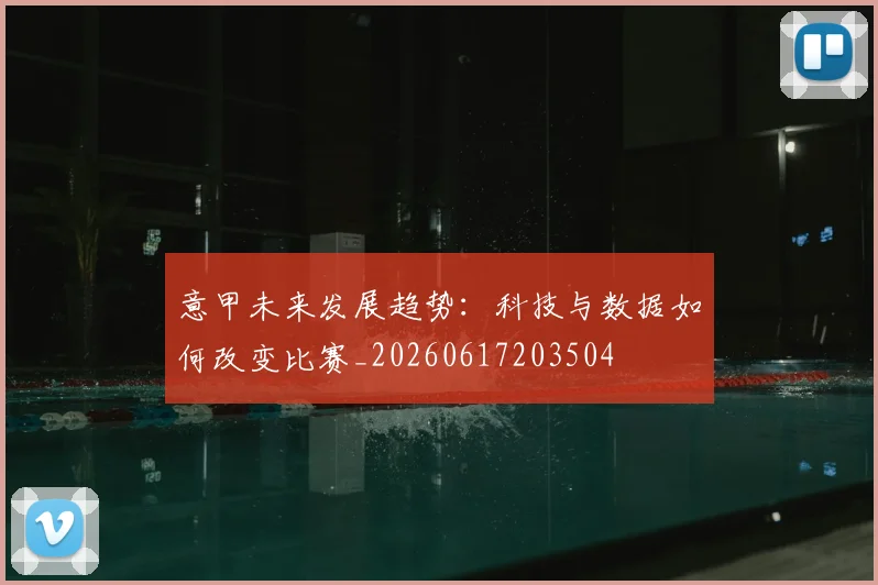 意甲未来发展趋势：科技与数据如何改变比赛_20260617203504