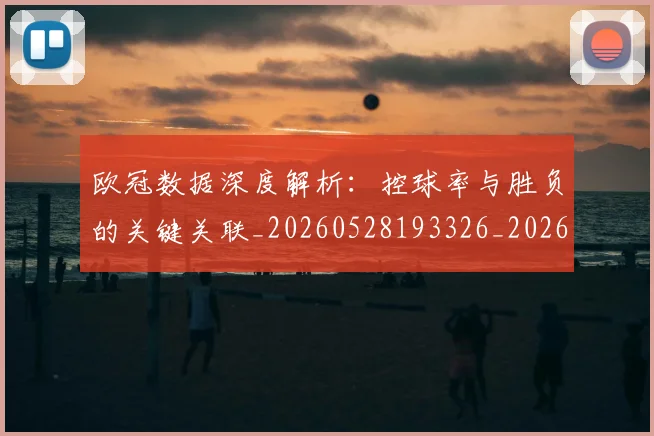 欧冠数据深度解析：控球率与胜负的关键关联_20260528193326_20260801163828