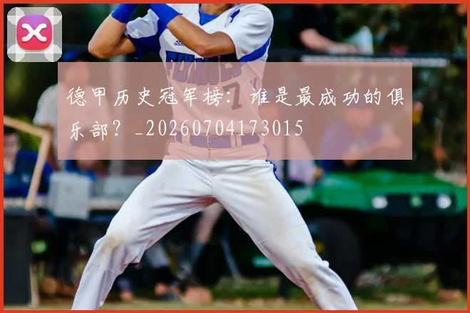 德甲历史冠军榜：谁是最成功的俱乐部？_20260704173015