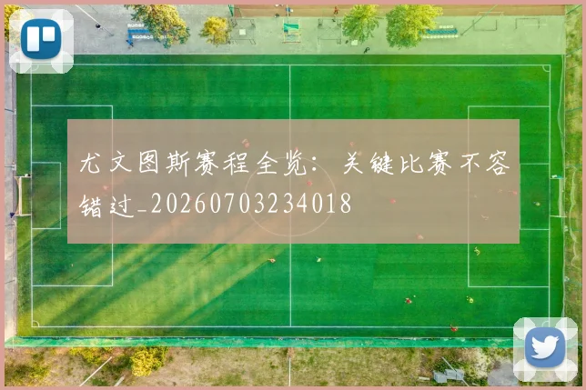 尤文图斯赛程全览：关键比赛不容错过_20260703234018