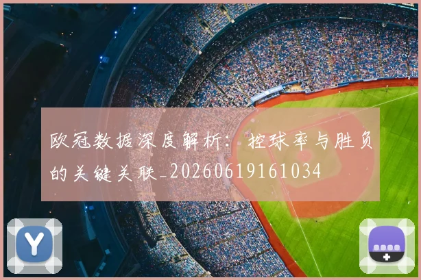 欧冠数据深度解析:控球率与胜负的关键关联_20260619161034