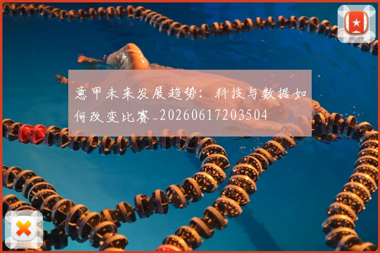 意甲未来发展趋势：科技与数据如何改变比赛_20260617203504